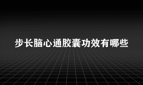 步长脑心通胶囊功效有哪些