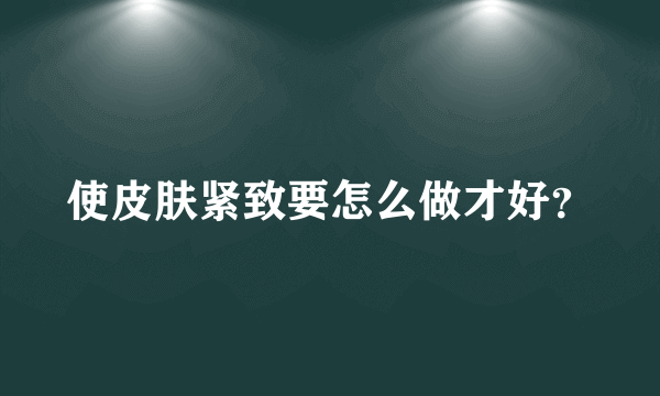 使皮肤紧致要怎么做才好？