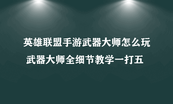 英雄联盟手游武器大师怎么玩 武器大师全细节教学一打五