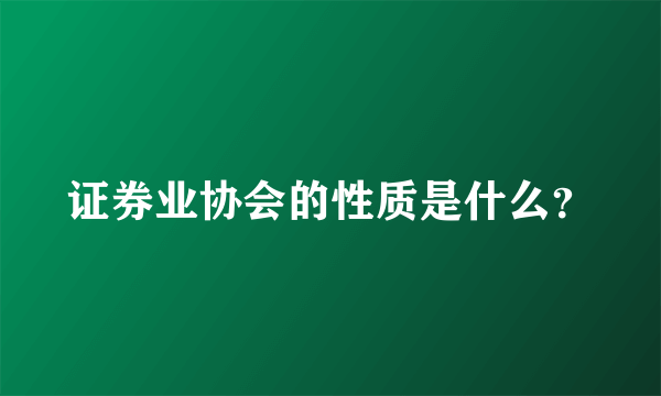 证券业协会的性质是什么？