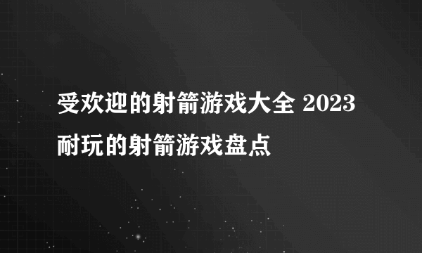 受欢迎的射箭游戏大全 2023耐玩的射箭游戏盘点