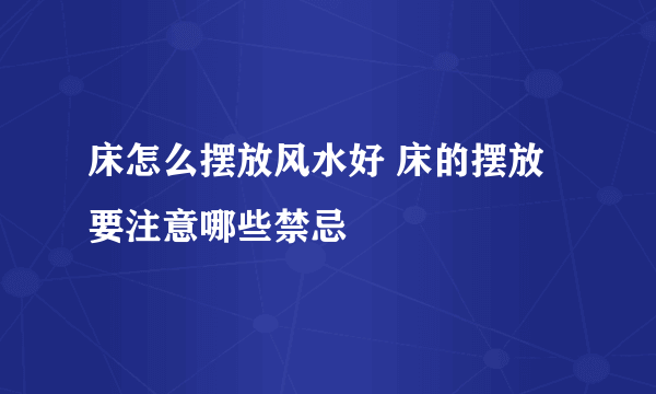 床怎么摆放风水好 床的摆放要注意哪些禁忌