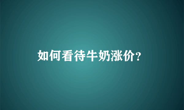 如何看待牛奶涨价？