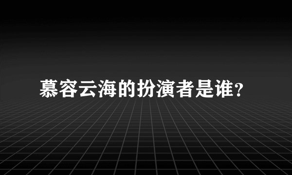 慕容云海的扮演者是谁？