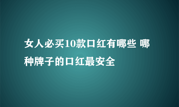 女人必买10款口红有哪些 哪种牌子的口红最安全