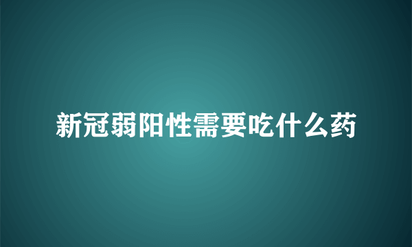 新冠弱阳性需要吃什么药