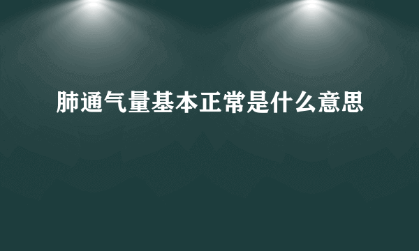 肺通气量基本正常是什么意思