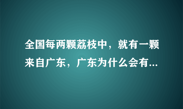 全国每两颗荔枝中，就有一颗来自广东，广东为什么会有这么多荔枝？