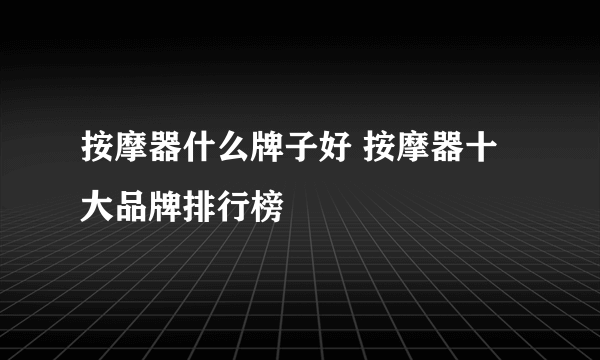 按摩器什么牌子好 按摩器十大品牌排行榜