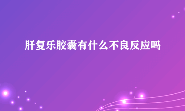 肝复乐胶囊有什么不良反应吗