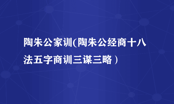 陶朱公家训(陶朱公经商十八法五字商训三谋三略）