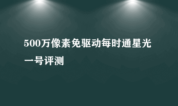 500万像素免驱动每时通星光一号评测