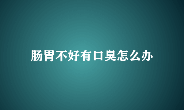 肠胃不好有口臭怎么办