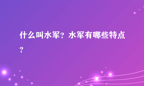 什么叫水军？水军有哪些特点？