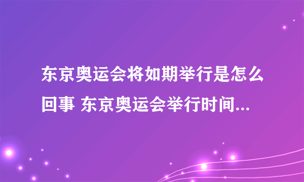 东京奥运会将如期举行是怎么回事 东京奥运会举行时间是什么时候