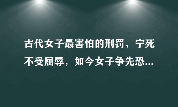 古代女子最害怕的刑罚，宁死不受屈辱，如今女子争先恐后要试一试