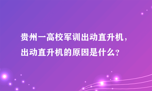 贵州一高校军训出动直升机，出动直升机的原因是什么？