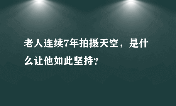 老人连续7年拍摄天空，是什么让他如此坚持？