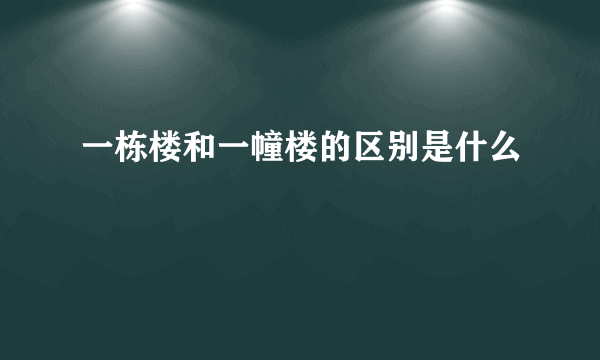 一栋楼和一幢楼的区别是什么