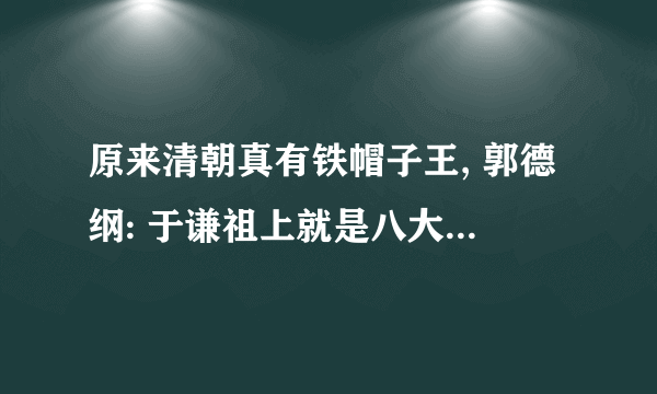 原来清朝真有铁帽子王, 郭德纲: 于谦祖上就是八大铁帽子王之一