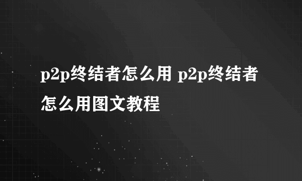 p2p终结者怎么用 p2p终结者怎么用图文教程