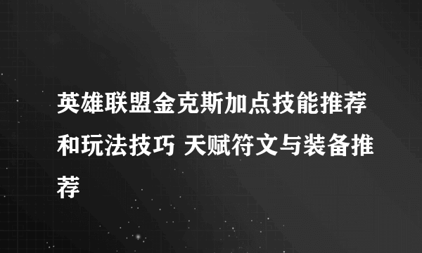 英雄联盟金克斯加点技能推荐和玩法技巧 天赋符文与装备推荐