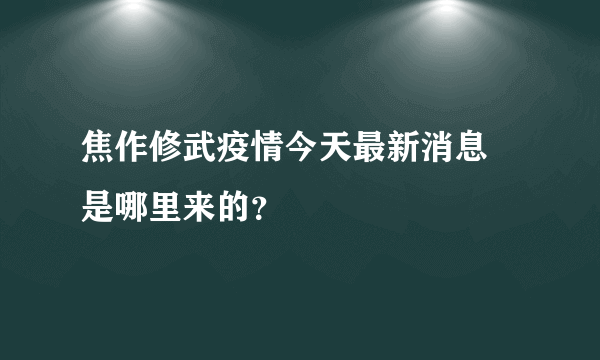 焦作修武疫情今天最新消息 是哪里来的？