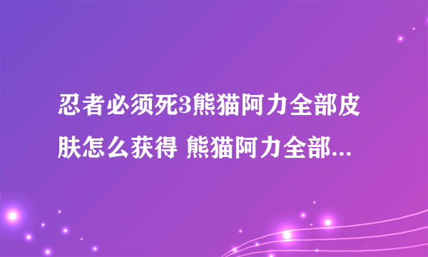 忍者必须死3熊猫阿力全部皮肤怎么获得 熊猫阿力全部皮肤及获得方式分享