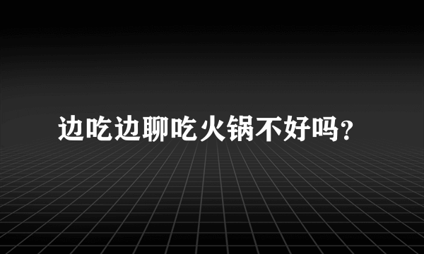 边吃边聊吃火锅不好吗？