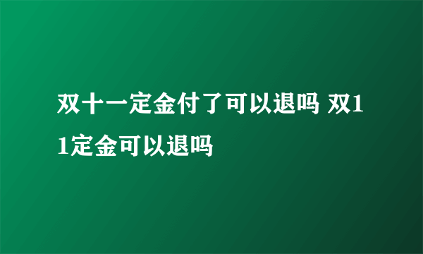 双十一定金付了可以退吗 双11定金可以退吗