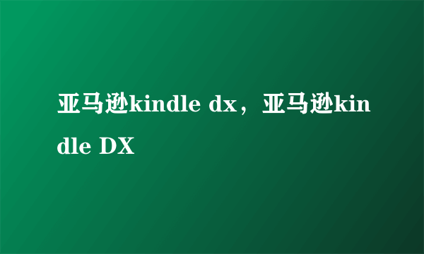 亚马逊kindle dx，亚马逊kindle DX