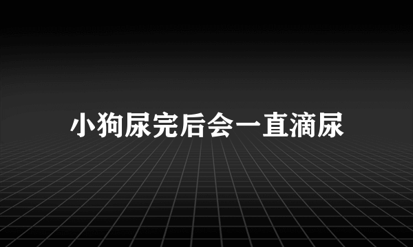 小狗尿完后会一直滴尿