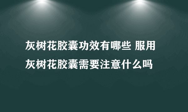 灰树花胶囊功效有哪些 服用灰树花胶囊需要注意什么吗