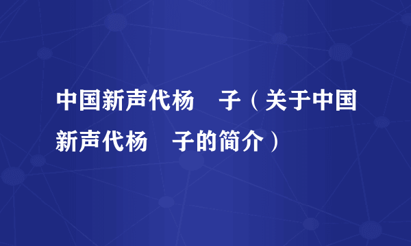 中国新声代杨肸子（关于中国新声代杨肸子的简介）