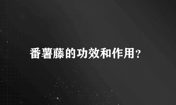 番薯藤的功效和作用？