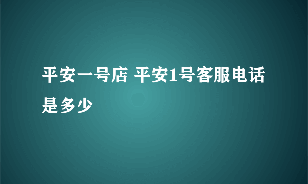 平安一号店 平安1号客服电话是多少