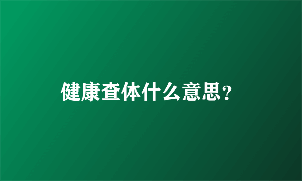 健康查体什么意思？