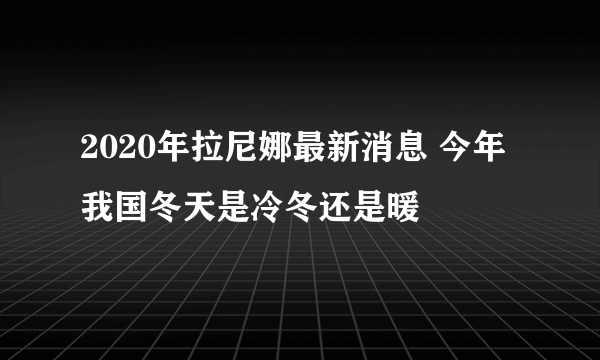 2020年拉尼娜最新消息 今年我国冬天是冷冬还是暖