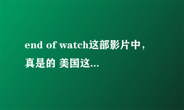 end of watch这部影片中，真是的 美国这么乱，美国警察这么危险吗？