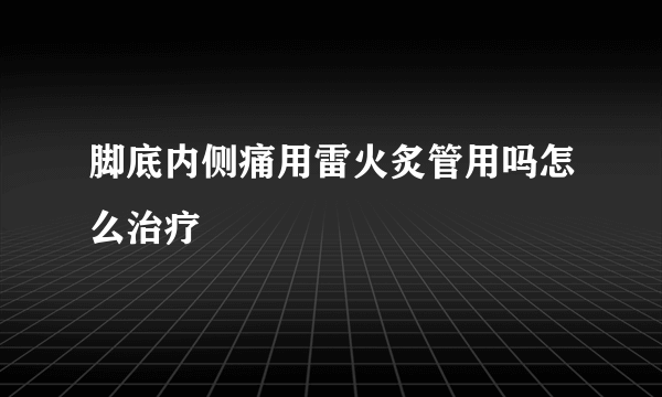 脚底内侧痛用雷火炙管用吗怎么治疗