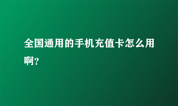 全国通用的手机充值卡怎么用啊？