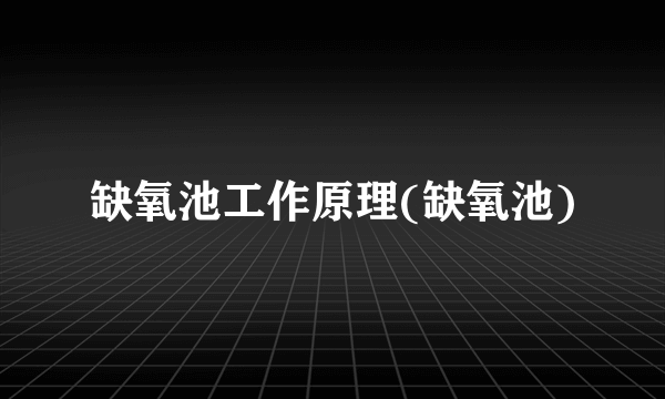 缺氧池工作原理(缺氧池)