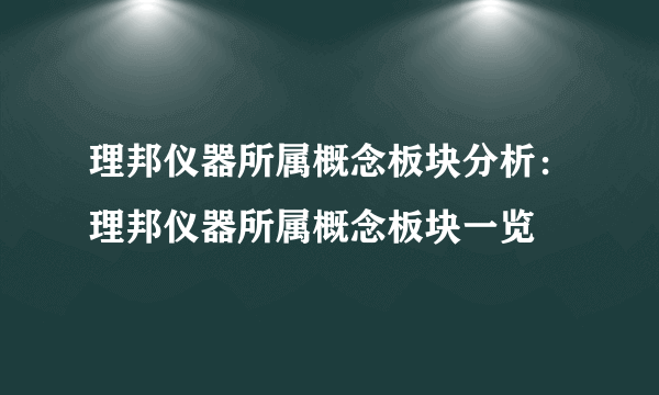 理邦仪器所属概念板块分析：理邦仪器所属概念板块一览