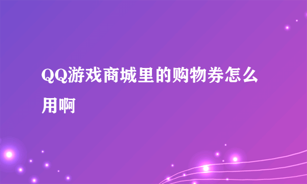 QQ游戏商城里的购物券怎么用啊