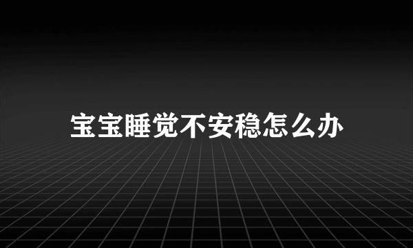 宝宝睡觉不安稳怎么办