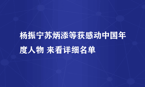 杨振宁苏炳添等获感动中国年度人物 来看详细名单