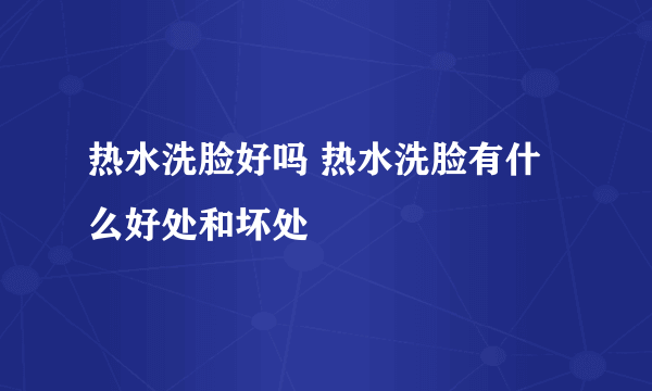 热水洗脸好吗 热水洗脸有什么好处和坏处