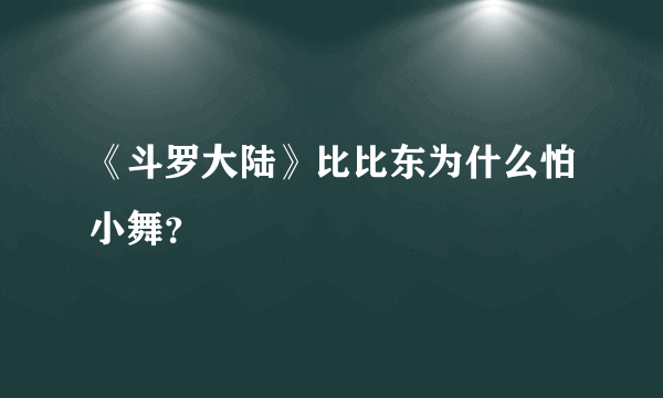 《斗罗大陆》比比东为什么怕小舞？