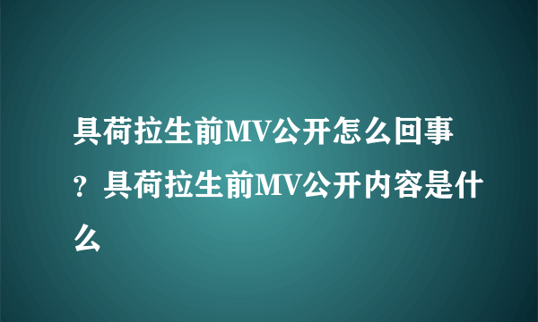 具荷拉生前MV公开怎么回事？具荷拉生前MV公开内容是什么