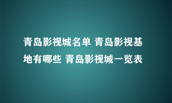 青岛影视城名单 青岛影视基地有哪些 青岛影视城一览表